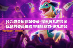 j9九游会国际站登录-探索J9九游会国际站的登录体验与独特魅力-j9九游会国际站登录