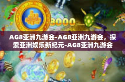 AG8亚洲九游会-AG8亚洲九游会，探索亚洲娱乐新纪元-AG8亚洲九游会