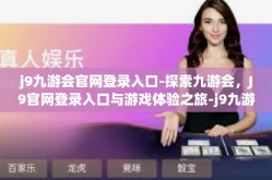 j9九游会官网登录入口-探索九游会，J9官网登录入口与游戏体验之旅-j9九游会官网登录入口