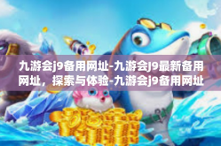 九游会j9备用网址-九游会J9最新备用网址，探索与体验-九游会j9备用网址