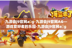 九游会j9官网a g-九游会J9官网AG—游戏爱好者的乐园-九游会j9官网a g