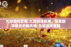 九游游戏官网-九游游戏官网，探索数字娱乐的新天地-九游游戏官网