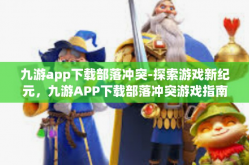 九游app下载部落冲突-探索游戏新纪元，九游APP下载部落冲突游戏指南-九游app下载部落冲突
