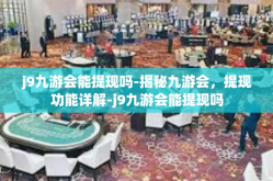 j9九游会能提现吗-揭秘九游会，提现功能详解-j9九游会能提现吗