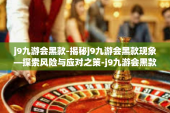 j9九游会黑款-揭秘j9九游会黑款现象—探索风险与应对之策-j9九游会黑款