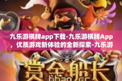 九乐游棋牌app下载-九乐游棋牌App，优质游戏新体验的全新探索-九乐游棋牌app下载