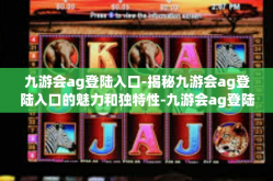 九游会ag登陆入口-揭秘九游会ag登陆入口的魅力和独特性-九游会ag登陆入口