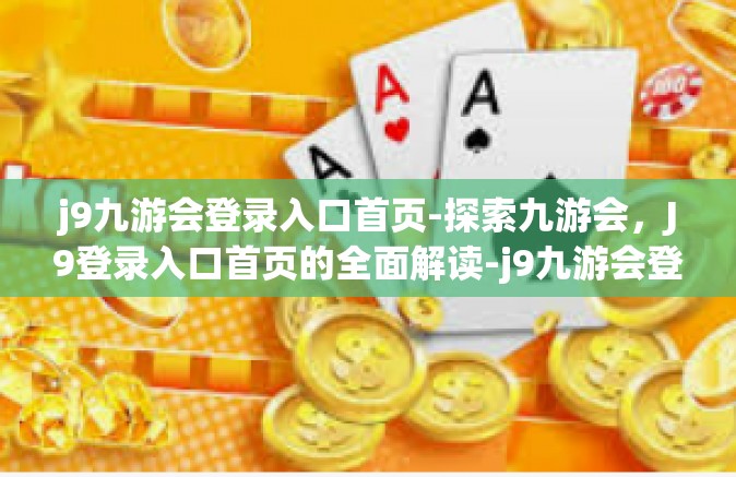 j9九游会登录入口首页-探索九游会，J9登录入口首页的全面解读-j9九游会登录入口首页