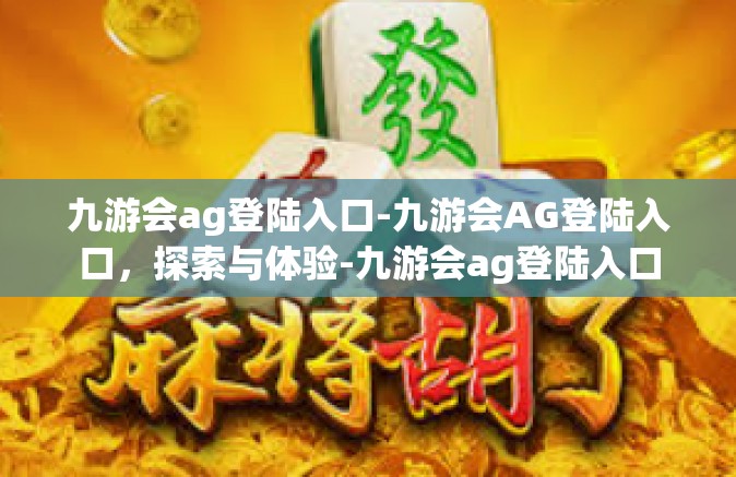 九游会ag登陆入口-九游会AG登陆入口，探索与体验-九游会ag登陆入口