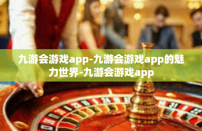 九游会游戏app-九游会游戏app的魅力世界-九游会游戏app