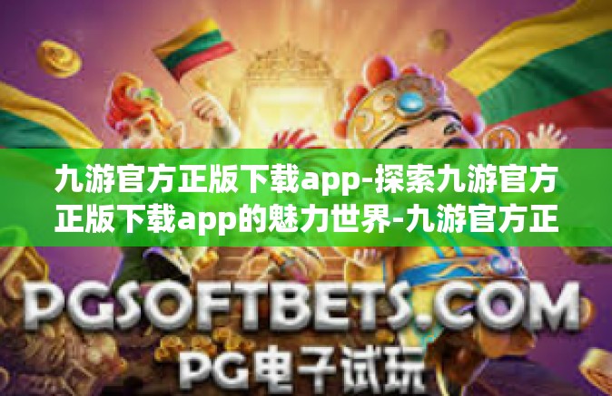 九游官方正版下载app-探索九游官方正版下载app的魅力世界-九游官方正版下载app