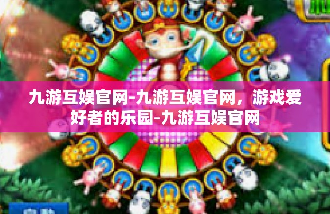 九游互娱官网-九游互娱官网，游戏爱好者的乐园-九游互娱官网