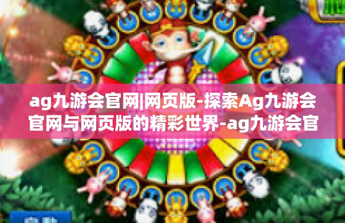 ag九游会官网|网页版-探索Ag九游会官网与网页版的精彩世界-ag九游会官网|网页版