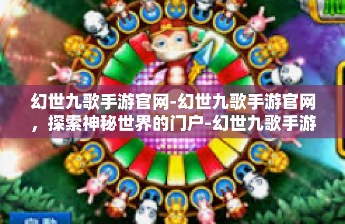 幻世九歌手游官网-幻世九歌手游官网，探索神秘世界的门户-幻世九歌手游官网