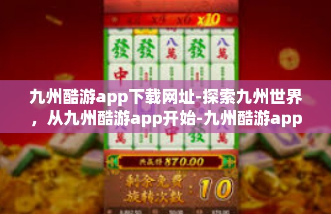 九州酷游app下载网址-探索九州世界，从九州酷游app开始-九州酷游app下载网址