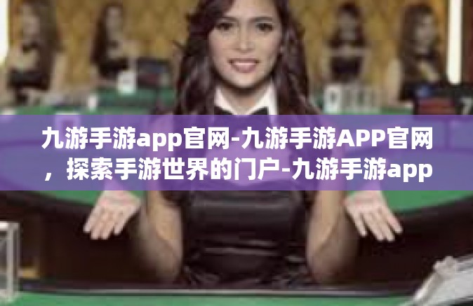 九游手游app官网-九游手游APP官网，探索手游世界的门户-九游手游app官网