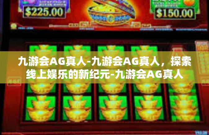九游会AG真人-九游会AG真人，探索线上娱乐的新纪元-九游会AG真人