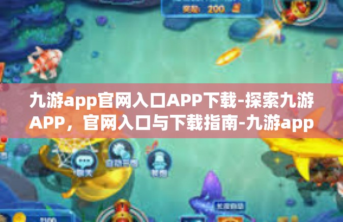 九游app官网入口APP下载-探索九游APP，官网入口与下载指南-九游app官网入口APP下载