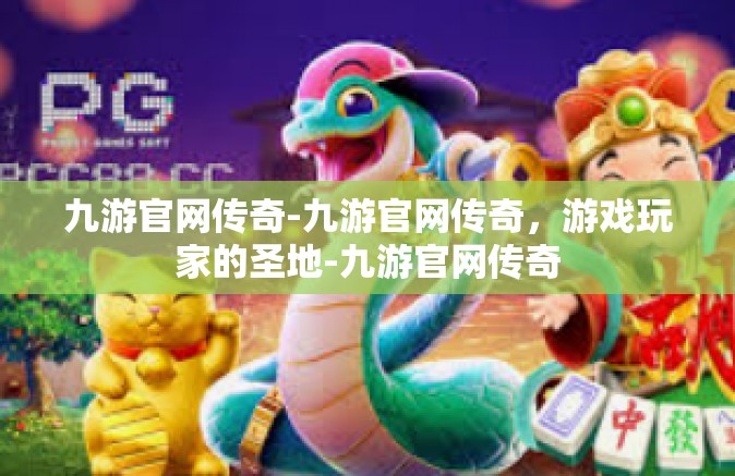 九游官网传奇-九游官网传奇，游戏玩家的圣地-九游官网传奇