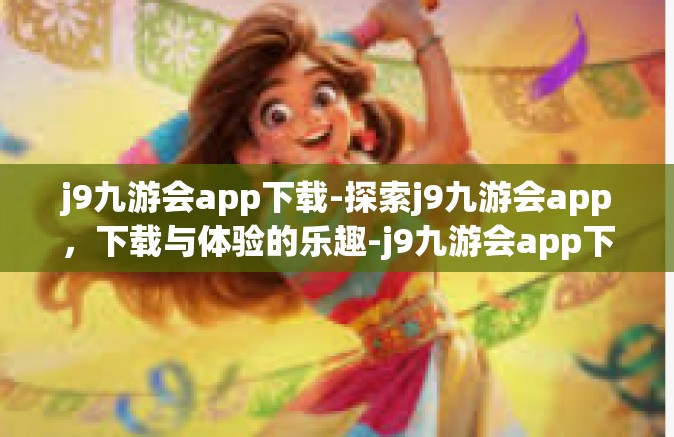 j9九游会app下载-探索j9九游会app，下载与体验的乐趣-j9九游会app下载