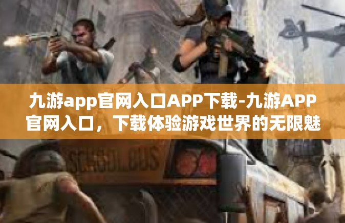 九游app官网入口APP下载-九游APP官网入口，下载体验游戏世界的无限魅力-九游app官网入口APP下载