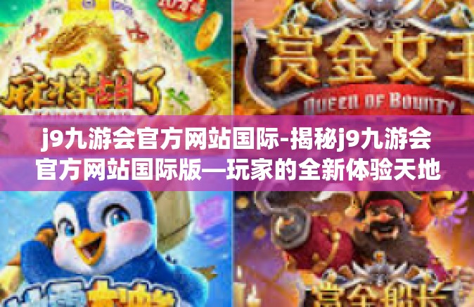j9九游会官方网站国际-揭秘j9九游会官方网站国际版—玩家的全新体验天地-j9九游会官方网站国际