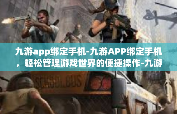 九游app绑定手机-九游APP绑定手机，轻松管理游戏世界的便捷操作-九游app绑定手机