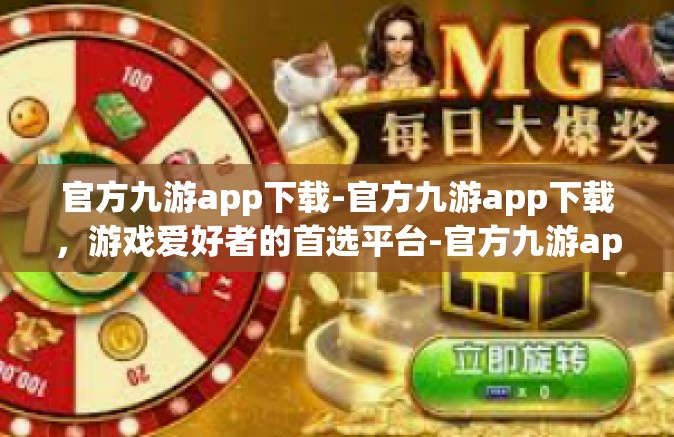 官方九游app下载-官方九游app下载，游戏爱好者的首选平台-官方九游app下载