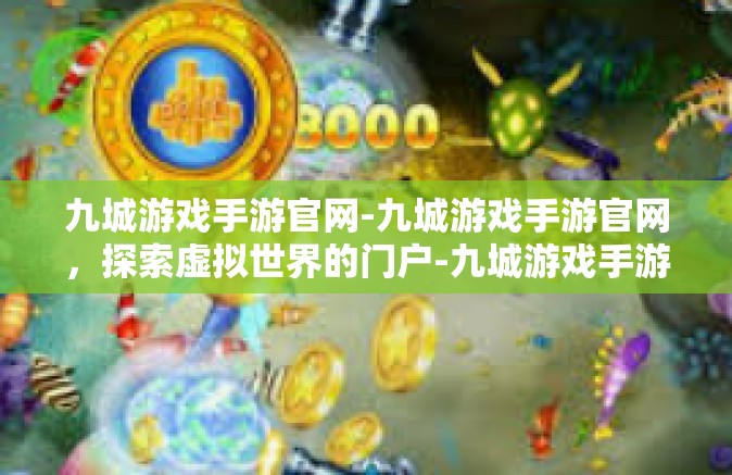 九城游戏手游官网-九城游戏手游官网，探索虚拟世界的门户-九城游戏手游官网