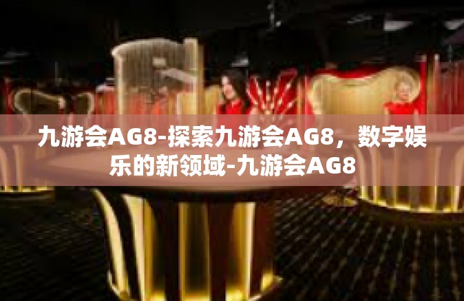 九游会AG8-探索九游会AG8，数字娱乐的新领域-九游会AG8