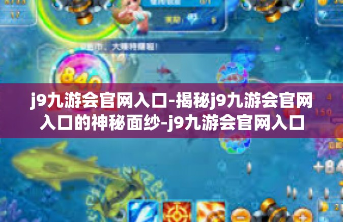 j9九游会官网入口-揭秘j9九游会官网入口的神秘面纱-j9九游会官网入口