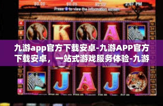 九游app官方下载安卓-九游APP官方下载安卓，一站式游戏服务体验-九游app官方下载安卓