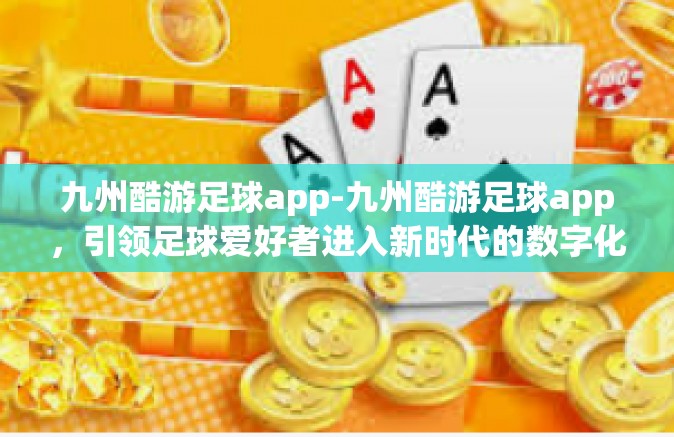 九州酷游足球app-九州酷游足球app，引领足球爱好者进入新时代的数字化体验-九州酷游足球app