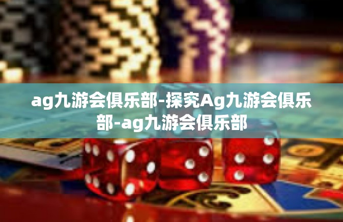 ag九游会俱乐部-探究Ag九游会俱乐部-ag九游会俱乐部