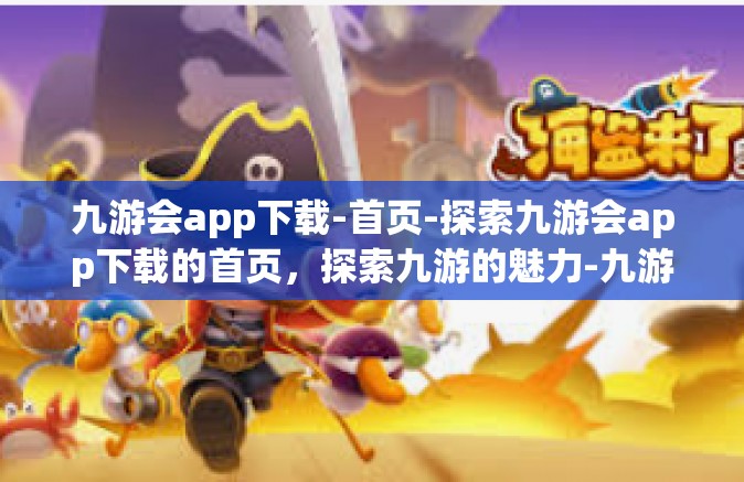 九游会app下载-首页-探索九游会app下载的首页，探索九游的魅力-九游会app下载-首页