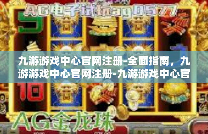 九游游戏中心官网注册-全面指南，九游游戏中心官网注册-九游游戏中心官网注册