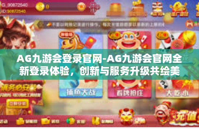 AG九游会登录官网-AG九游会官网全新登录体验，创新与服务升级共绘美好蓝图-AG九游会登录官网