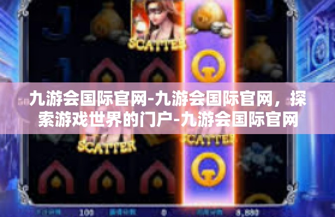 九游会国际官网-九游会国际官网，探索游戏世界的门户-九游会国际官网