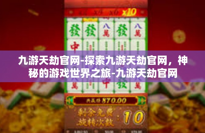 九游天劫官网-探索九游天劫官网，神秘的游戏世界之旅-九游天劫官网
