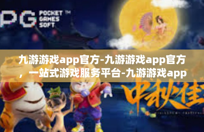 九游游戏app官方-九游游戏app官方，一站式游戏服务平台-九游游戏app官方