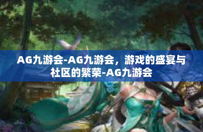 AG九游会-AG九游会，游戏的盛宴与社区的繁荣-AG九游会