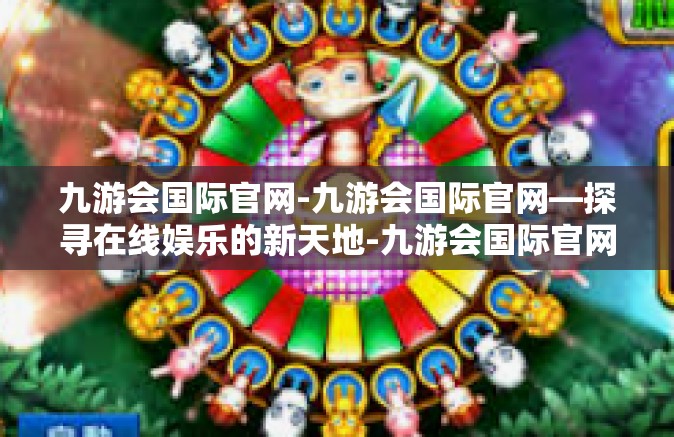 九游会国际官网-九游会国际官网—探寻在线娱乐的新天地-九游会国际官网