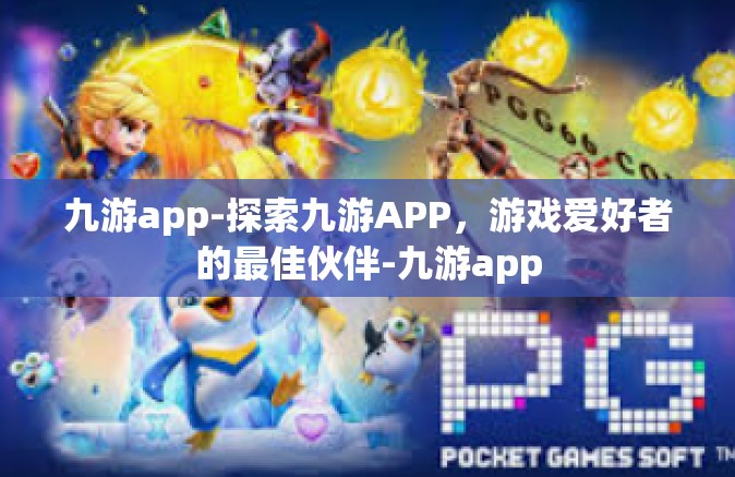 九游app-探索九游APP，游戏爱好者的最佳伙伴-九游app