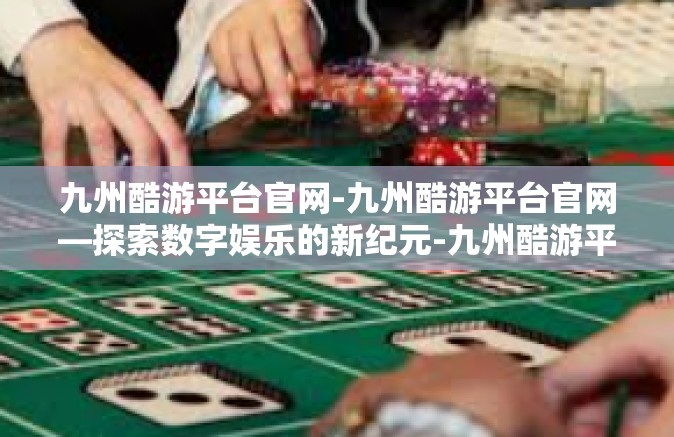 九州酷游平台官网-九州酷游平台官网—探索数字娱乐的新纪元-九州酷游平台官网