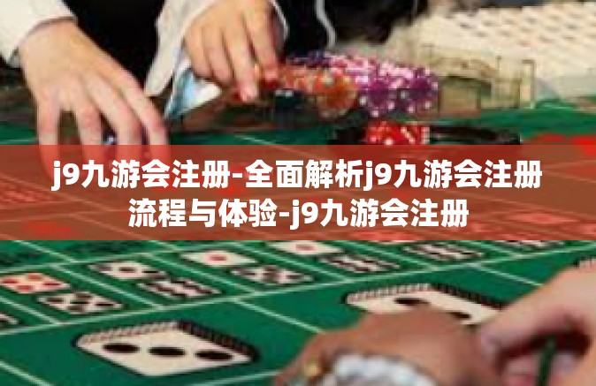 j9九游会注册-全面解析j9九游会注册流程与体验-j9九游会注册
