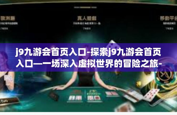 j9九游会首页入口-探索j9九游会首页入口—一场深入虚拟世界的冒险之旅-j9九游会首页入口