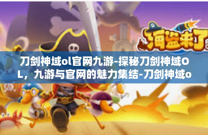 刀剑神域ol官网九游-探秘刀剑神域OL，九游与官网的魅力集结-刀剑神域ol官网九游