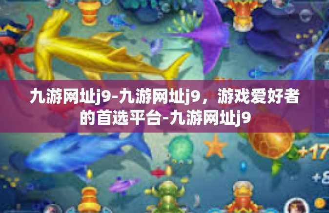 九游网址j9-九游网址j9，游戏爱好者的首选平台-九游网址j9