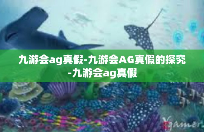 九游会ag真假-九游会AG真假的探究-九游会ag真假
