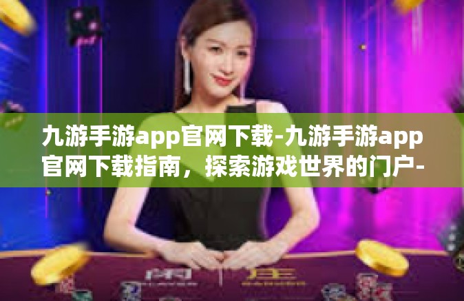 九游手游app官网下载-九游手游app官网下载指南，探索游戏世界的门户-九游手游app官网下载